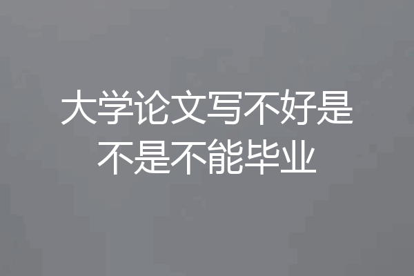 大学论文写不好是不是不能毕业