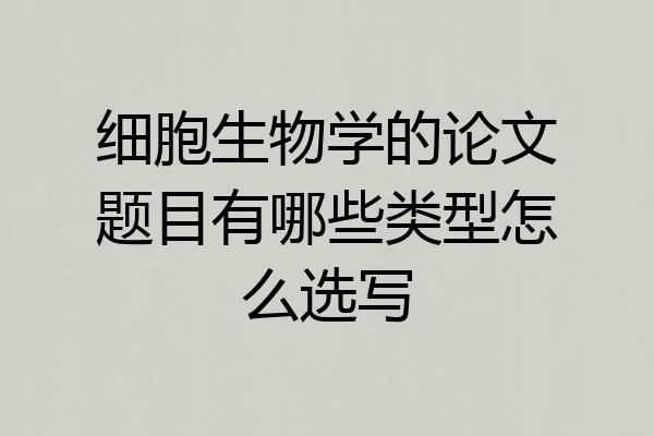 细胞生物学的论文题目有哪些类型怎么选写