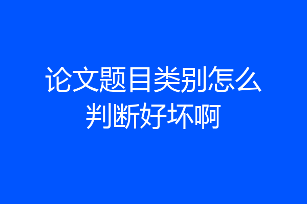 论文题目类别怎么判断好坏啊