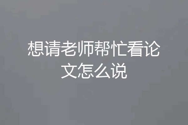 想请老师帮忙看论文怎么说