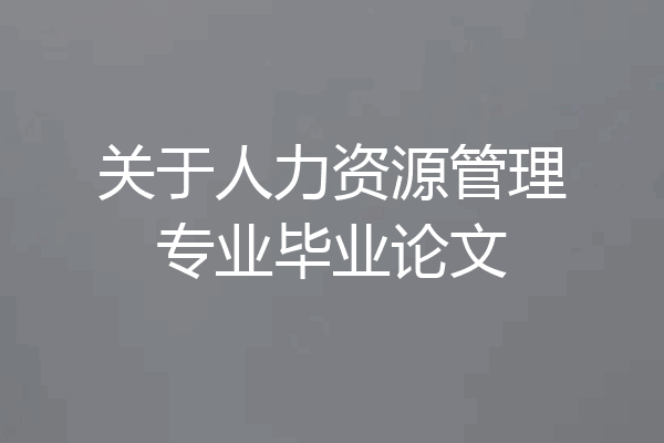 关于人力资源管理专业毕业论文