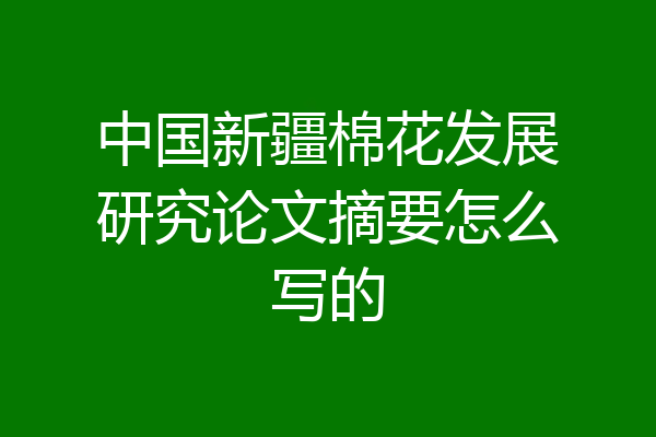 中国新疆棉花发展研究论文摘要怎么写的