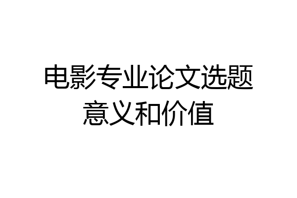 电影专业论文选题意义和价值