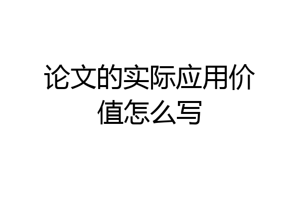 论文的实际应用价值怎么写