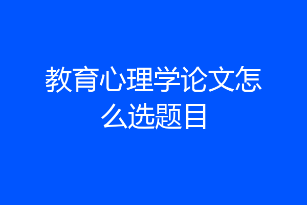 教育心理学论文怎么选题目
