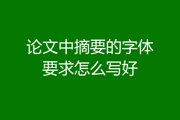 论文中摘要的字体要求怎么写好