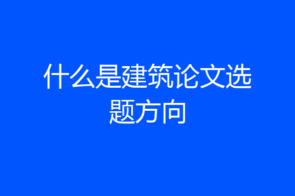 什么是建筑论文选题方向