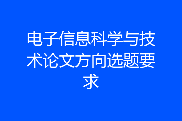 电子信息科学与技术论文方向选题要求