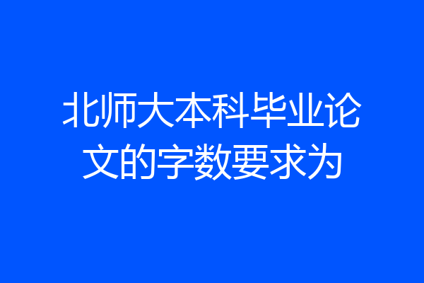 北师大本科毕业论文的字数要求为