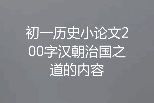 初一历史小论文200字汉朝治国之道的内容