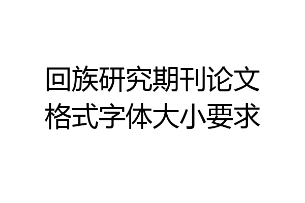 回族研究期刊论文格式字体大小要求