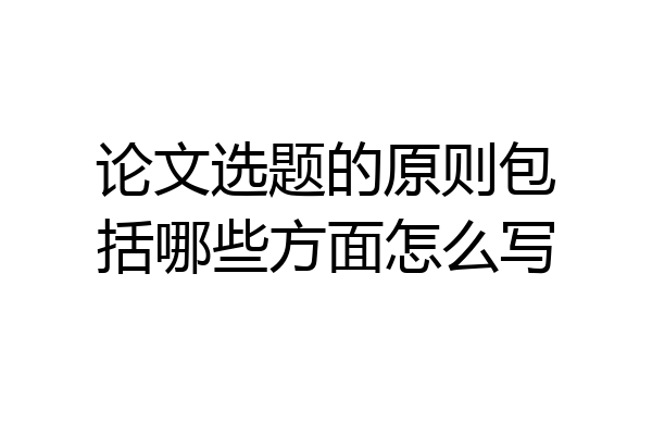 论文选题的原则包括哪些方面怎么写