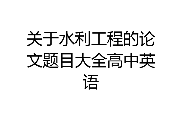 关于水利工程的论文题目大全高中英语