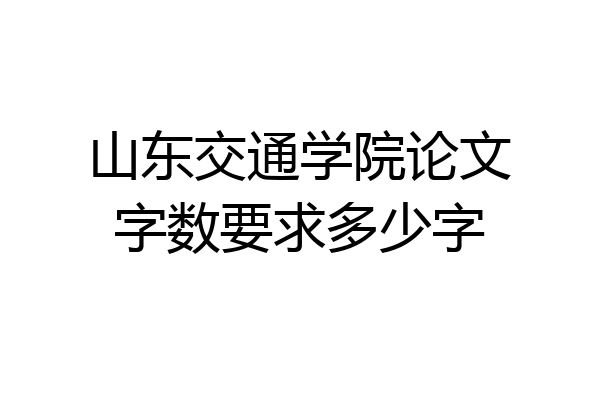 山东交通学院论文字数要求多少字
