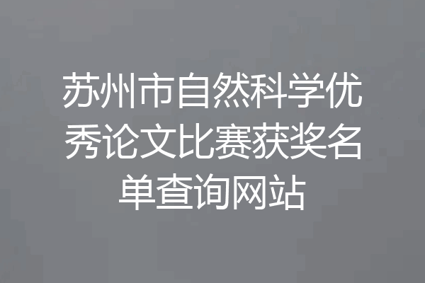 苏州市自然科学优秀论文比赛获奖名单查询网站