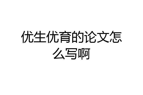 优生优育的论文怎么写啊