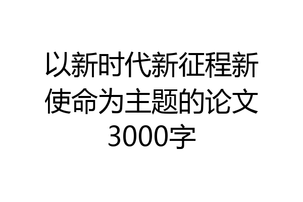 以新时代新征程新使命为主题的论文3000字