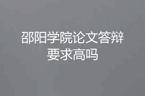 邵阳学院论文答辩要求高吗