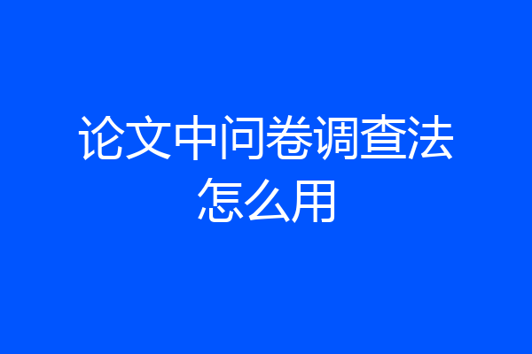 论文中问卷调查法怎么用