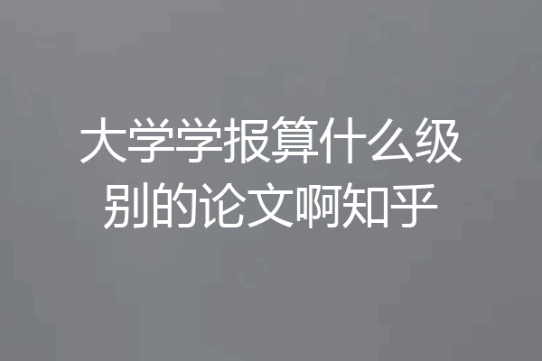 大学学报算什么级别的论文啊知乎