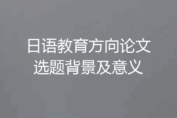 日语教育方向论文选题背景及意义