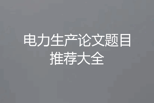 电力生产论文题目推荐大全