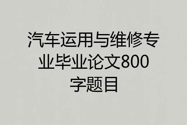 汽车运用与维修专业毕业论文800字题目