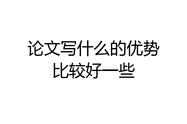 论文写什么的优势比较好一些