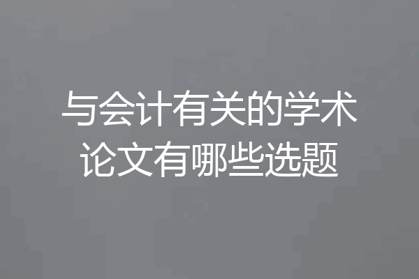 与会计有关的学术论文有哪些选题