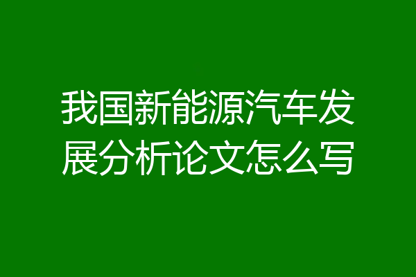 我国新能源汽车发展分析论文怎么写
