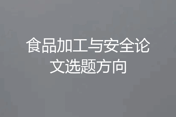 食品加工与安全论文选题方向