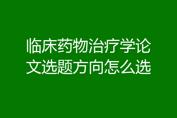临床药物治疗学论文选题方向怎么选