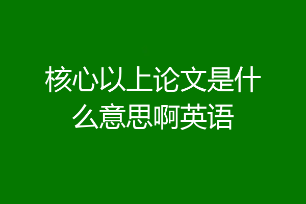 核心以上论文是什么意思啊英语
