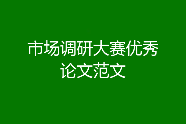 市场调研大赛优秀论文范文