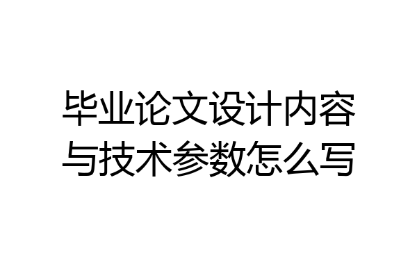 毕业论文设计内容与技术参数怎么写