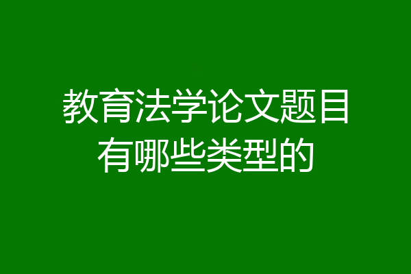 教育法学论文题目有哪些类型的