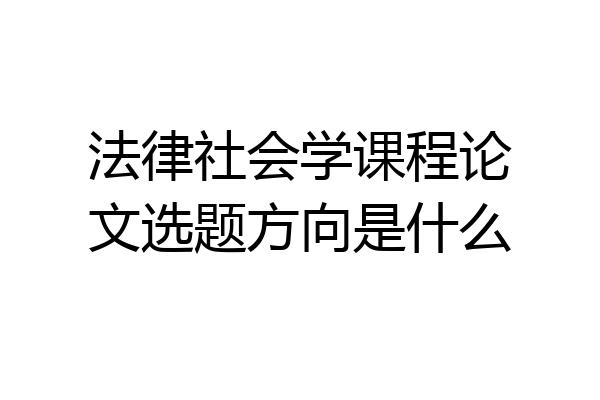 法律社会学课程论文选题方向是什么