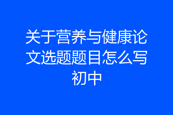 关于营养与健康论文选题题目怎么写初中