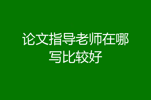 论文指导老师在哪写比较好