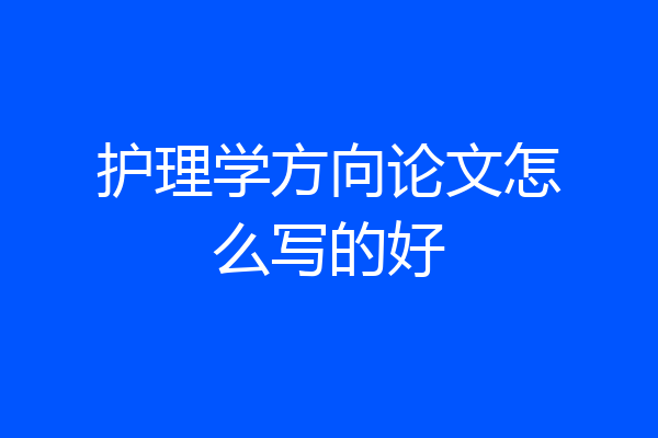 护理学方向论文怎么写的好