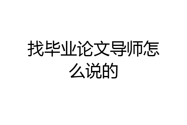 找毕业论文导师怎么说的