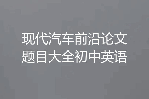 现代汽车前沿论文题目大全初中英语