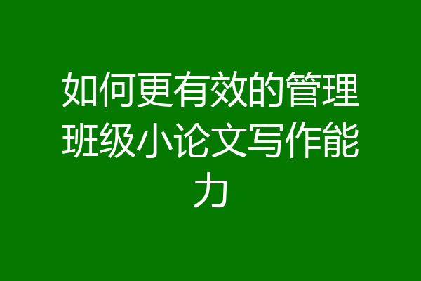 如何更有效的管理班级小论文写作能力
