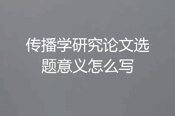 传播学研究论文选题意义怎么写