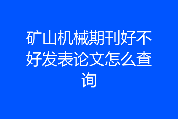 矿山机械期刊好不好发表论文怎么查询