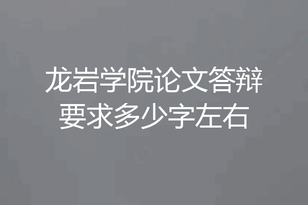 龙岩学院论文答辩要求多少字左右