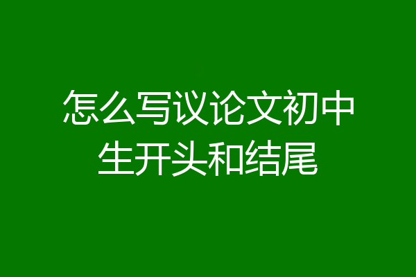 怎么写议论文初中生开头和结尾