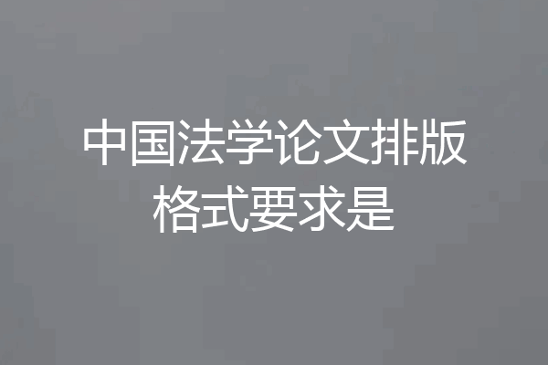 中国法学论文排版格式要求是