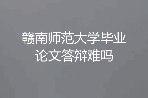 赣南师范大学毕业论文答辩难吗