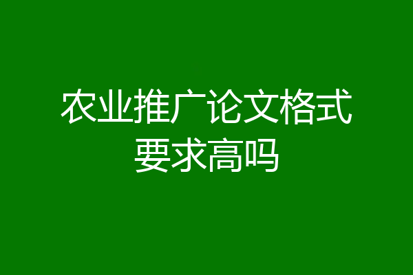 农业推广论文格式要求高吗